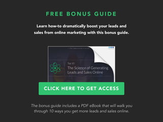 Learn how-to dramatically boost your leads and
sales from online marketing with this bonus guide.
F R E E B O N U S G U I ...