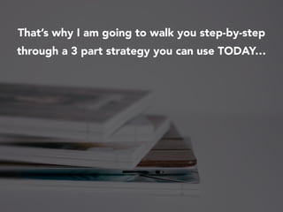 That’s why I am going to walk you step-by-step
through a 3 part strategy you can use TODAY…
 