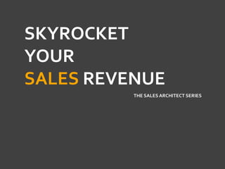 SKYROCKET
YOUR
SALES REVENUE
THE SALES ARCHITECT SERIES

 