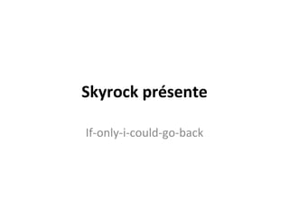 Skyrock présente If-only-i-could-go-back 