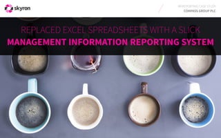 MI REPORTING CASE STUDY 
COMPASS GROUP PLC 
REPLACED EXCEL SPREADSHEETS WITH A SLICK 
MANAGEMENT INFORMATION REPORTING SYSTEM 
 