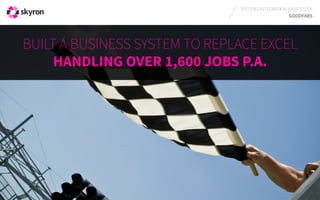 SYSTEMS INTEGRATION CASE STUDY 
GOODFABS 
BUILT A BUSINESS SYSTEM TO REPLACE EXCEL 
HANDLING OVER 1,600 JOBS P.A. 
 