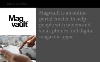 Magvault is an online
portal created to help
people with tablets and
smartphones find digital
magazine apps
WHO IS MAGVAULT
 