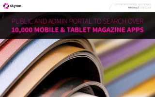 SYSTEMS INTEGRATION, SELF-SERVICE
MAGVAULT CASE STUDY
PUBLIC AND ADMIN PORTAL TO SEARCH OVER
10,000 MOBILE & TABLET MAGAZINE APPS 
 