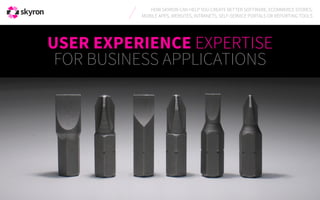 USER EXPERIENCE EXPERTISE
FOR BUSINESS APPLICATIONS
HOW SKYRON CAN HELP YOU CREATE BETTER SOFTWARE, E-COMMERCE STORES,
MOBILE APPS, WEBSITES, INTRANETS, SELF-SERVICE PORTALS AND REPORTING TOOLS
 