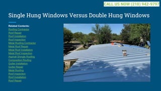 Single Hung Windows Versus Double Hung Windows
Related Contents:
Roofing Contractor
Roof Repair
Roof Installation
Roof Inspection
Metal Roofing Contractor
Metal Roof Repair
Metal Roof Installation
Metal Roof Inspection
Asphalt Shingle Roofing
Composition Roofing
Gutter Installation
Gutter Repair
Metal Roofing
Roof Inspection
Roof Installation
Roof Repair
CALL US NOW (210) 942-9797
 