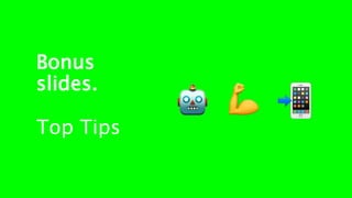 Bonus
slides.
Top Tips
 