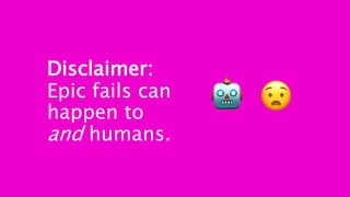 Disclaimer:
Epic fails can
happen to
and humans.
 
