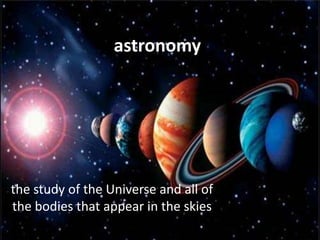 astronomythe study of the Universe and all of the bodies that appear in the skies 
