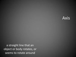 Axisa straight line that an object or body rotates, or seems to rotate around 