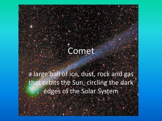 Cometa large ball of ice, dust, rock and gas that orbits the Sun, circling the dark edges of the Solar System