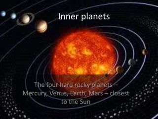 Inner planetsThe four hard rocky planets – Mercury, Venus, Earth, Mars – closest to the Sun