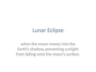 Lunar Eclipsewhen the moon moves into the Earth’s shadow, preventing sunlight from falling onto the moon’s surface.