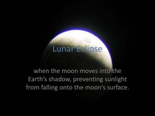 Lunar Eclipsewhen the moon moves into the Earth’s shadow, preventing sunlight from falling onto the moon’s surface.