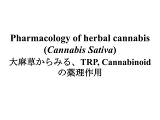 Pharmacology of herbal cannabis
      (Cannabis Sativa)
大麻草からみる、TRP, Cannabinoid
     の薬理作用
 