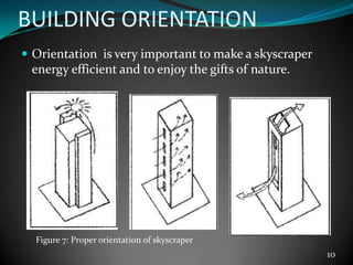 BUILDING ORIENTATION
 Orientation is very important to make a skyscraper
energy efficient and to enjoy the gifts of nature.
10
Figure 7: Proper orientation of skyscraper
 