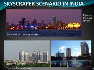 SKYSCRAPER SCENARIO IN INDIA
MUMBAI SKYLINE AT NIGHT
KOLKATA SKYLINE
16
Figure 10:
Mumbai
skyline
Figure 11: Kolkata Skyline
 