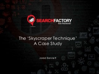 The ‘Skyscraper Technique’
A Case Study
Jared Bennett
 