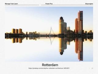 10
|
Skyscrapers
Manage Train Learn Power Pics
Rotterdam
https://pixabay.com/en/skyline-rotterdam-architecture-1601187/
 