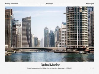 15
|
Skyscrapers
Manage Train Learn Power Pics
DubaiMarina
https://pixabay.com/en/dubai-city-architecture-skyscrapers-1351569/
 