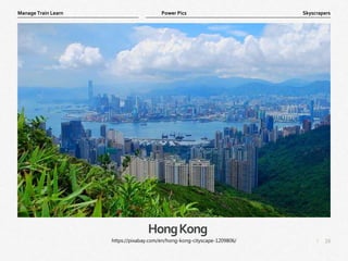 16
|
Skyscrapers
Manage Train Learn Power Pics
HongKong
https://pixabay.com/en/hong-kong-cityscape-1209806/
 