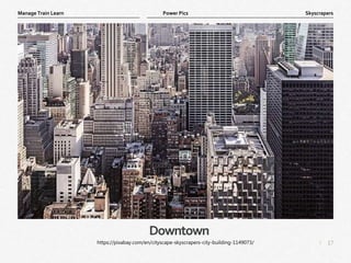 17
|
Skyscrapers
Manage Train Learn Power Pics
Downtown
https://pixabay.com/en/cityscape-skyscrapers-city-building-1149073/
 