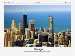 18
|
Skyscrapers
Manage Train Learn Power Pics
Chicago
https://www.flickr.com/photos/praymoon/8077754871/
 