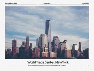 20
|
Skyscrapers
Manage Train Learn Power Pics
WorldTradeCenter,NewYork
https://pixabay.com/en/world-trade-center-new-york-1210003/
 