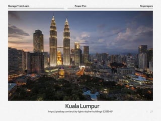 27
|
Skyscrapers
Manage Train Learn Power Pics
KualaLumpur
https://pixabay.com/en/city-lights-skyline-buildings-1283140/
 