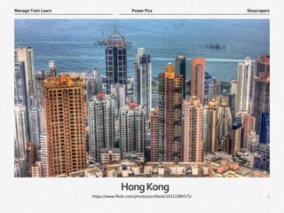 6
|
Skyscrapers
Manage Train Learn Power Pics
HongKong
https://www.flickr.com/photos/archbob/10311984575/
 