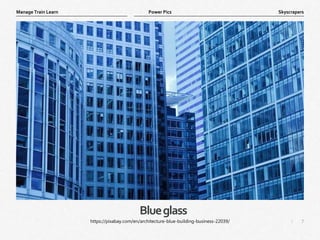 7
|
Skyscrapers
Manage Train Learn Power Pics
Blueglass
https://pixabay.com/en/architecture-blue-building-business-22039/
 