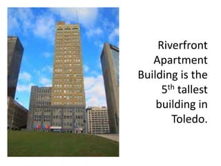 Riverfront
Apartment
Building is the
5th tallest
building in
Toledo.
 
