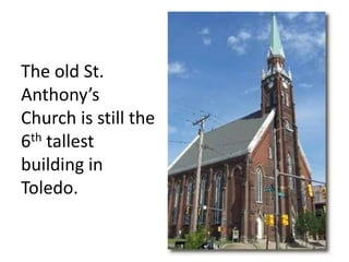 The old St.
Anthony’s
Church is still the
6th tallest
building in
Toledo.
 
