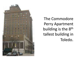 The Commodore
Perry Apartment
building is the 8th
tallest building in
Toledo.
 