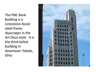 The PNC Bank
Building is a
Limestone-faced
steel-frame
skyscraper in the
Art Deco style. It is
the third tallest
building in
downtown Toledo,
Ohio
 