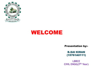WELCOME
Presentation by:-
B.SAI KIRAN
(15761A0111)
LBRCE
CIVIL ENGG(3RD Year)
 