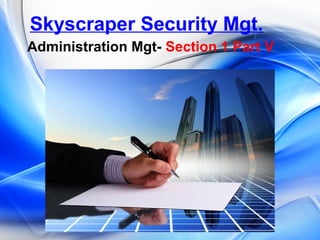 Skyscraper Security Mgt.
Administration Mgt. Section 1 Part V
 