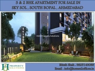 3 & 2 BHK APARTMENT FOR SALE IN
SKY SOL , SOUTH BOPAL , AHMEDABAD
Ritesh Shah : 9825149089
Email : info@homes2offices.in
H2O Property Solutions
 