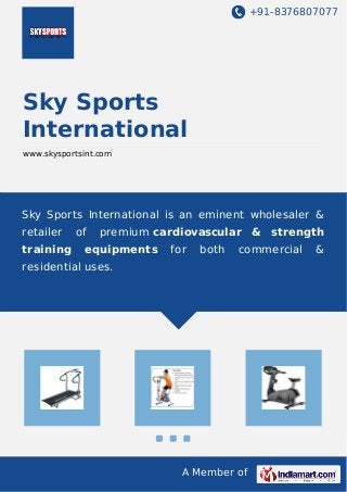 +91-8376807077 
Sky Sports 
International 
www.skysportsint.com 
Sky Sports International is an eminent wholesaler & 
retailer of premium cardiovascular & strength 
training equipments for both commercial & 
residential uses. 
A Member of 
 