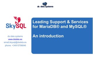 Leading Support & Services
for MariaDB® and MySQL®
An introductionds data systems
www.dsdata.es
email:skysql@dsdata.es
phone: +34915796646
 