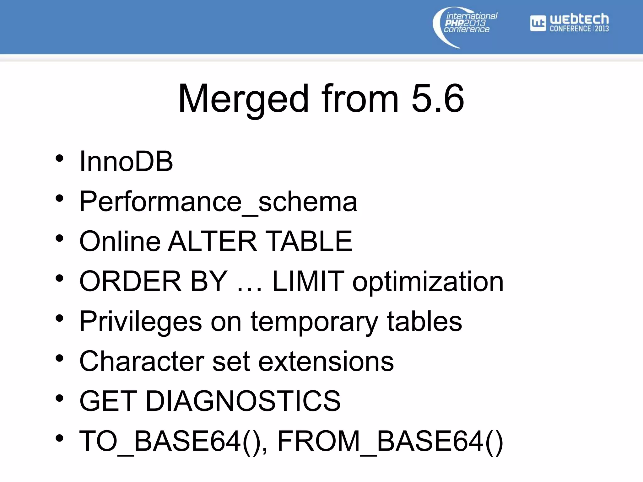 Merged from 5.6
• InnoDB
• Performance_schema
• Online ALTER TABLE
• ORDER BY … LIMIT optimization
• Privileges on temporary tables
• Character set extensions
• GET DIAGNOSTICS
• TO_BASE64(), FROM_BASE64()
 