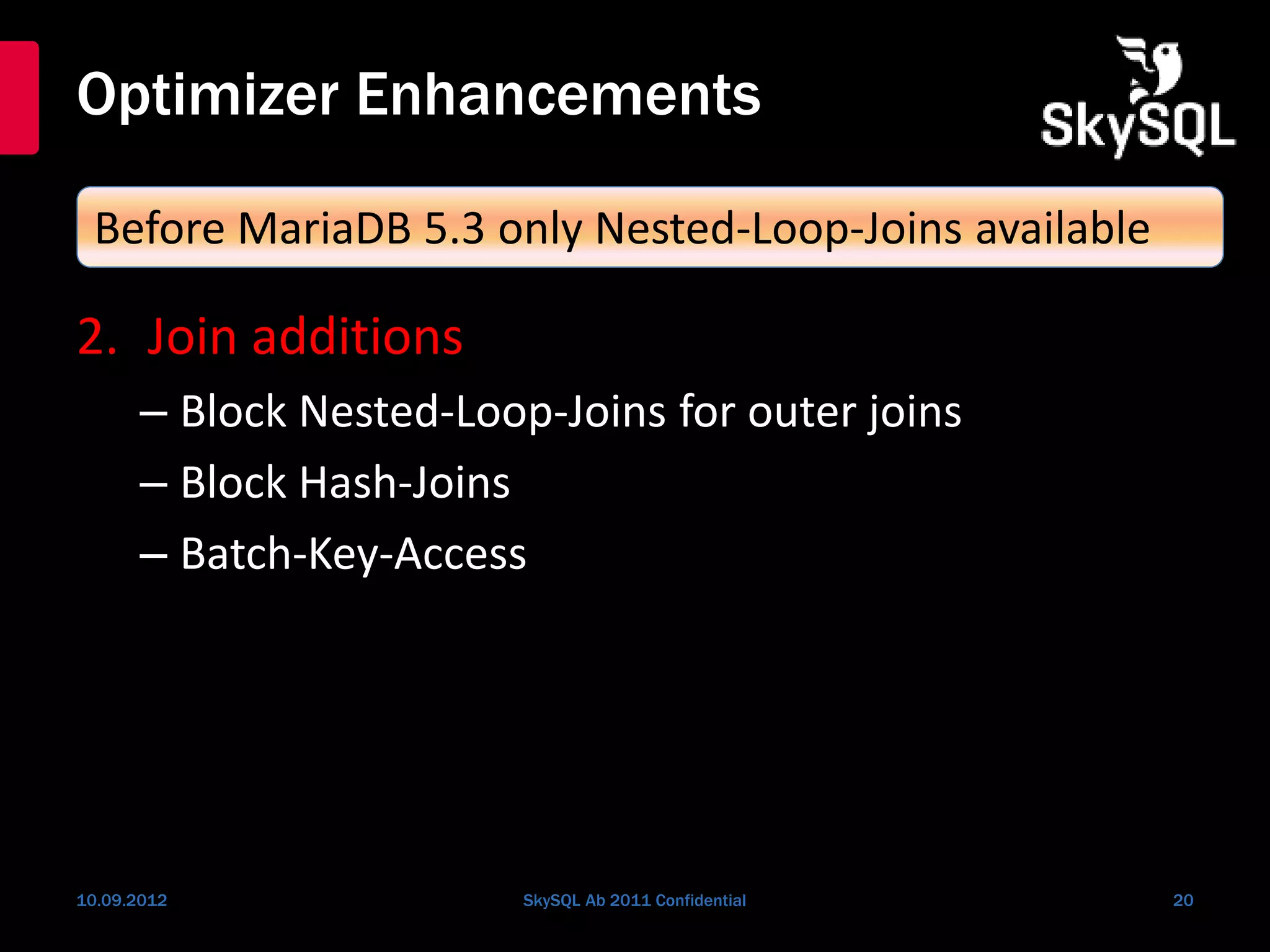 Optimizer Enhancements
2. Join additions
– Block Nested-Loop-Joins for outer joins
– Block Hash-Joins
– Batch-Key-Access
10.09.2012 SkySQL Ab 2011 Confidential 20
Before MariaDB 5.3 only Nested-Loop-Joins available
 