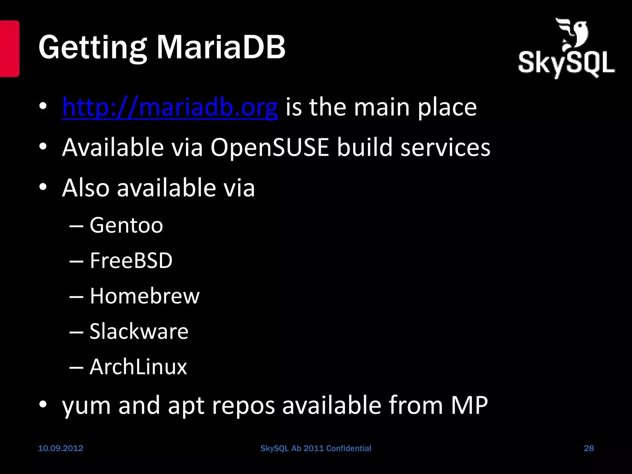Getting MariaDB
• http://mariadb.org is the main place
• Available via OpenSUSE build services
• Also available via
– Gentoo
– FreeBSD
– Homebrew
– Slackware
– ArchLinux
• yum and apt repos available from MP
10.09.2012 SkySQL Ab 2011 Confidential 28
 