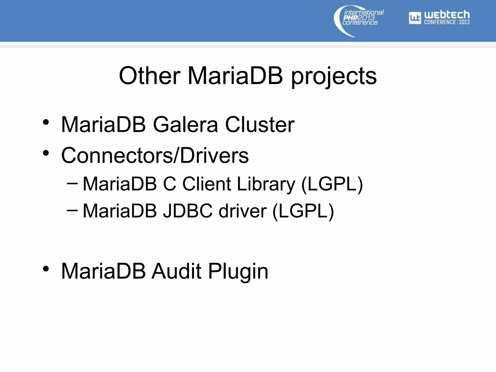 Other MariaDB projects
• MariaDB Galera Cluster
• Connectors/Drivers
– MariaDB C Client Library (LGPL)
– MariaDB JDBC driver (LGPL)
• MariaDB Audit Plugin
 