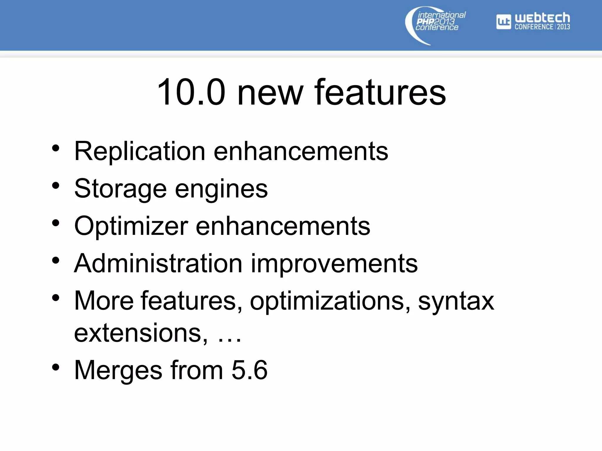 10.0 new features
• Replication enhancements
• Storage engines
• Optimizer enhancements
• Administration improvements
• More features, optimizations, syntax
extensions, …
• Merges from 5.6
 