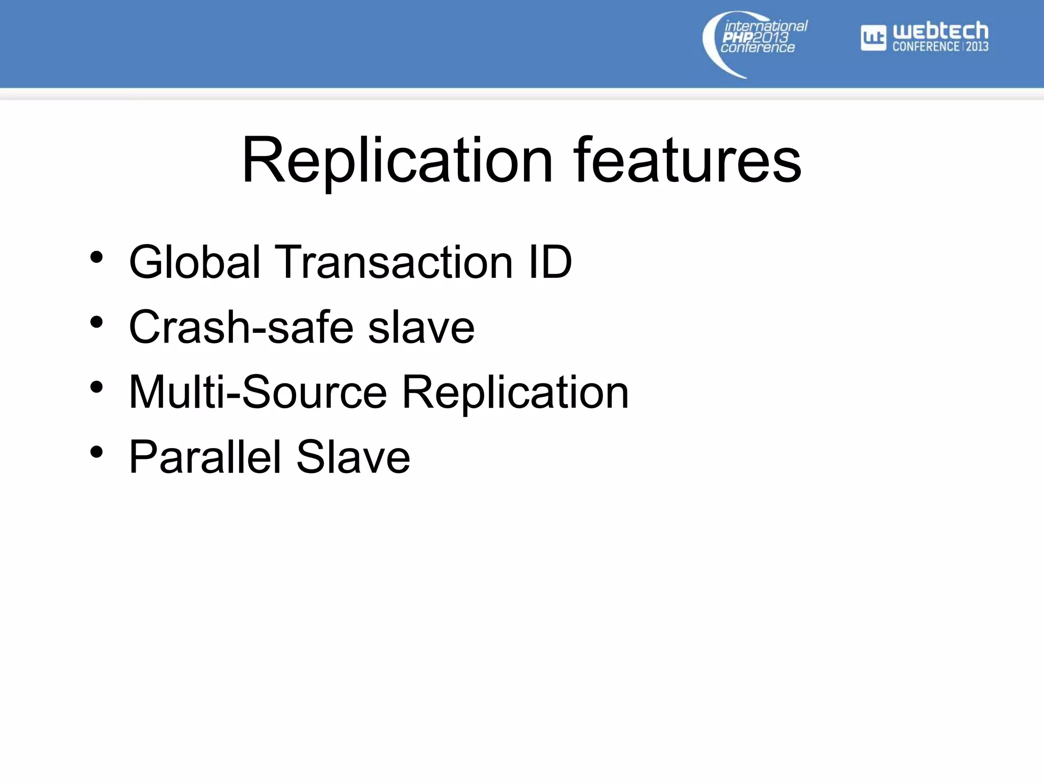 Replication features
• Global Transaction ID
• Crash-safe slave
• Multi-Source Replication
• Parallel Slave
 