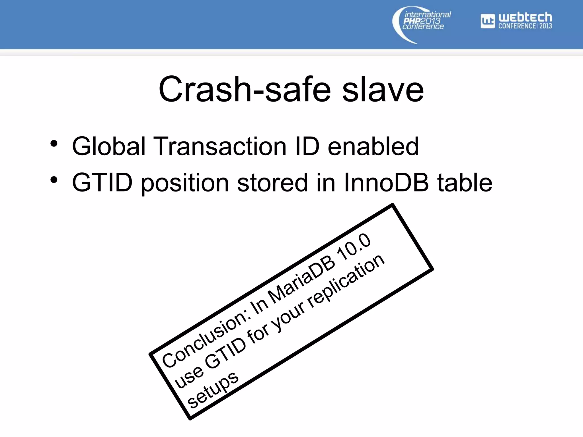 Crash-safe slave
• Global Transaction ID enabled
• GTID position stored in InnoDB table
Conclusion: In MariaDB 10.0
use GTID
for your replication
setups
 