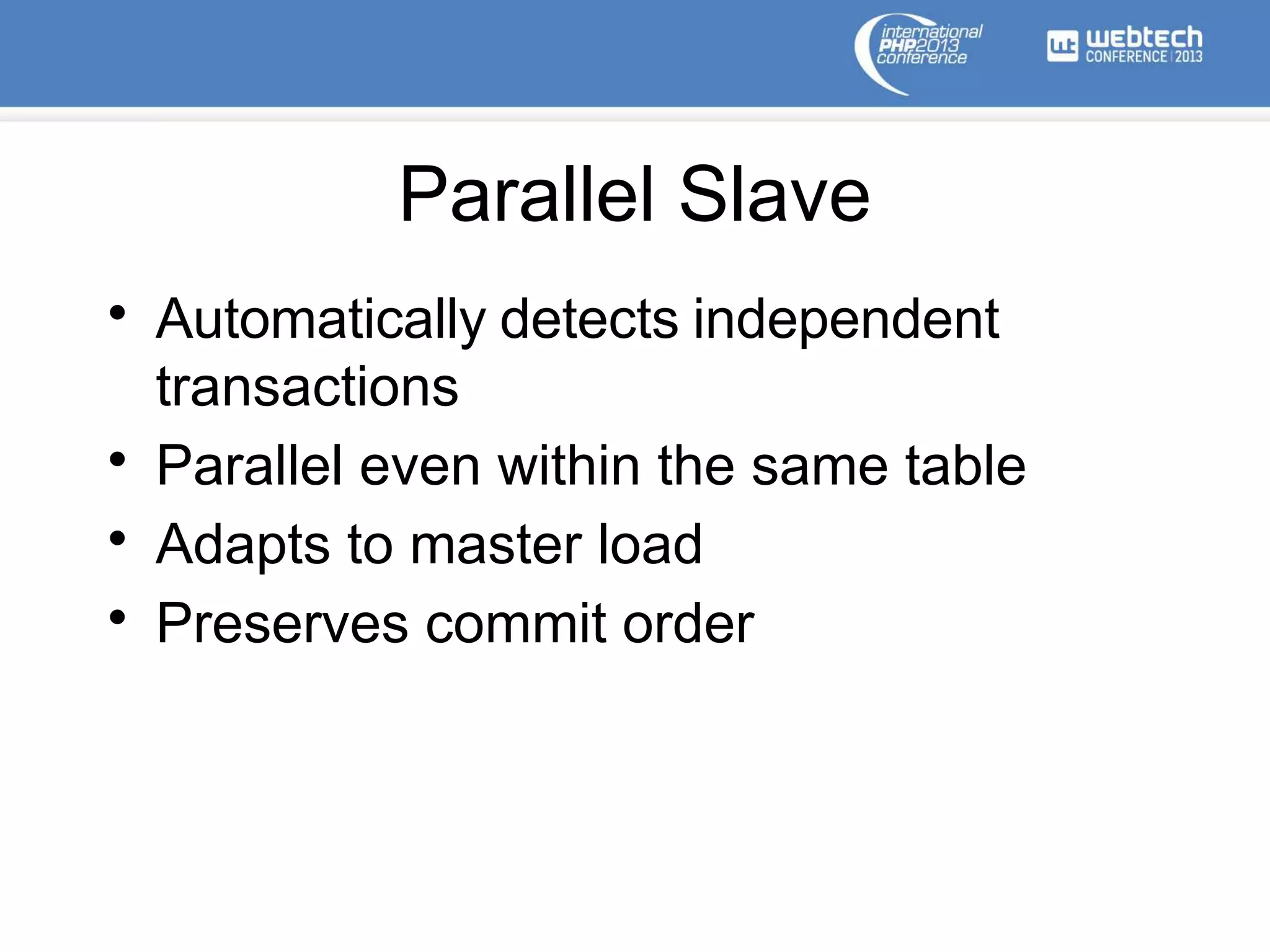 Parallel Slave
• Automatically detects independent
transactions
• Parallel even within the same table
• Adapts to master load
• Preserves commit order
 