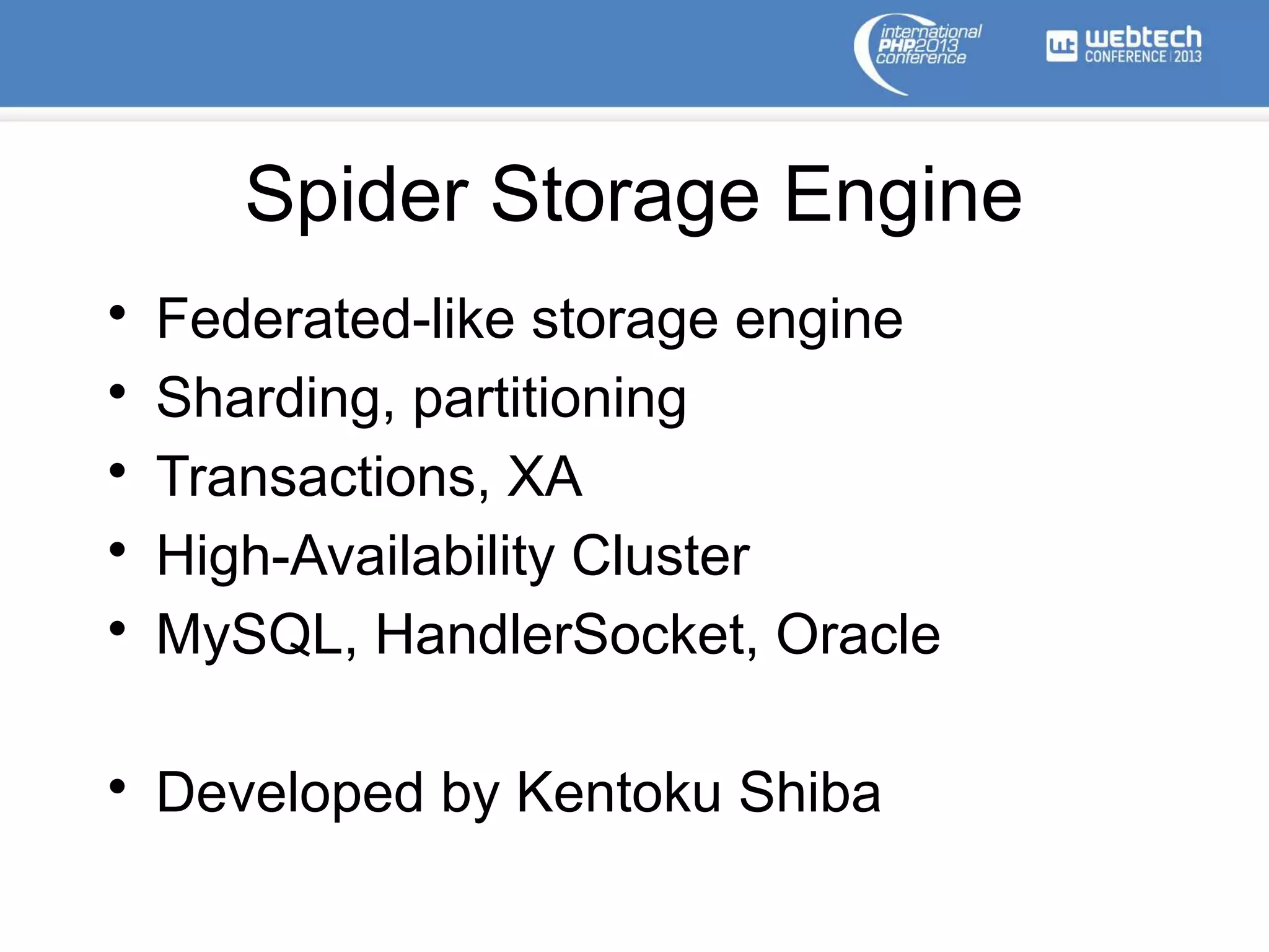 Spider Storage Engine
• Federated-like storage engine
• Sharding, partitioning
• Transactions, XA
• High-Availability Cluster
• MySQL, HandlerSocket, Oracle
• Developed by Kentoku Shiba
 