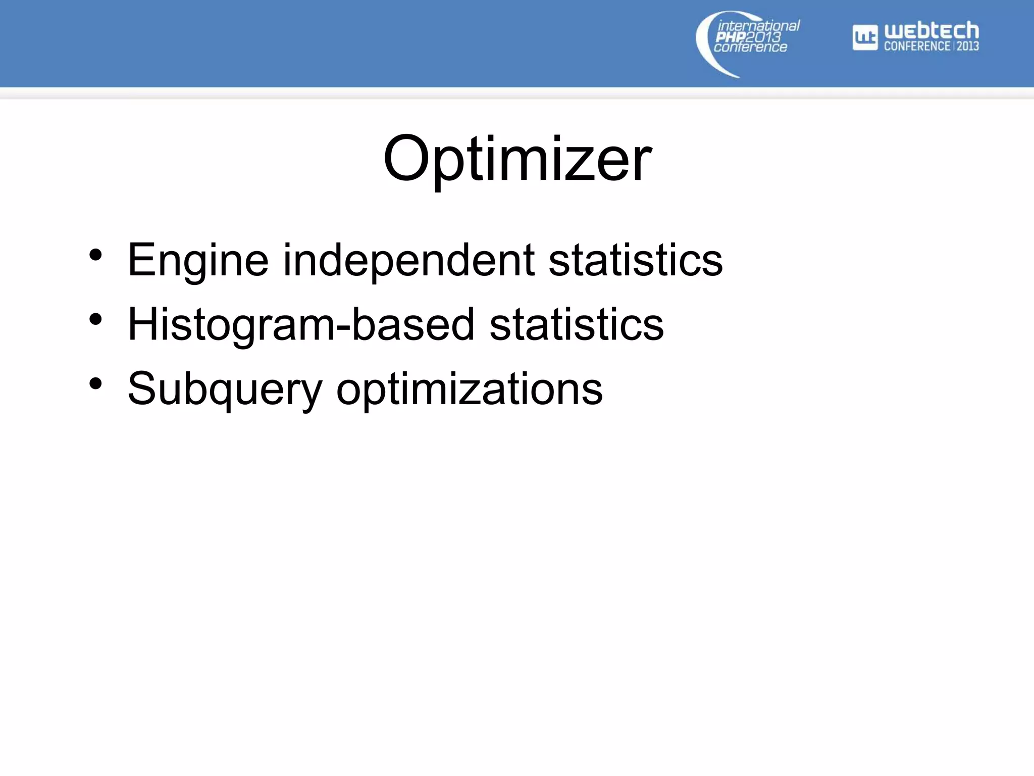 Optimizer
• Engine independent statistics
• Histogram-based statistics
• Subquery optimizations
 